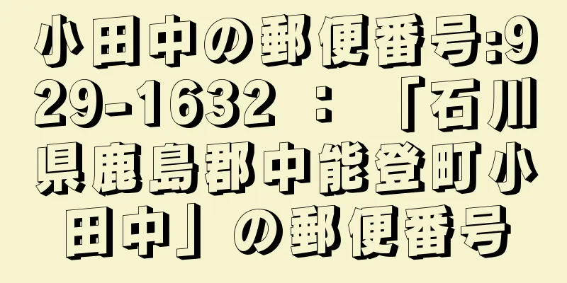 小田中の郵便番号:929-1632 ： 「石川県鹿島郡中能登町小田中」の郵便番号