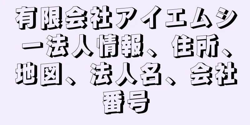 有限会社アイエムシー法人情報、住所、地図、法人名、会社番号