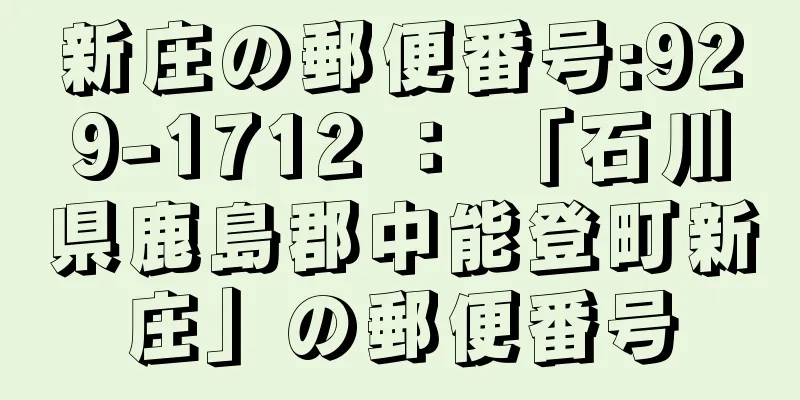 新庄の郵便番号:929-1712 ： 「石川県鹿島郡中能登町新庄」の郵便番号