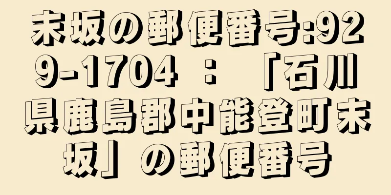 末坂の郵便番号:929-1704 ： 「石川県鹿島郡中能登町末坂」の郵便番号