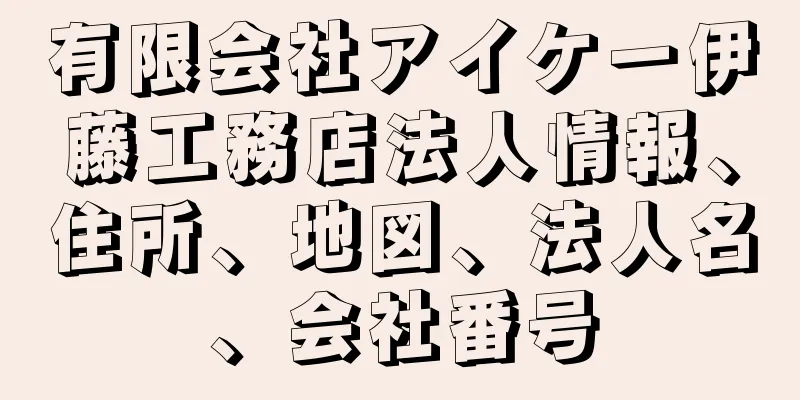 有限会社アイケー伊藤工務店法人情報、住所、地図、法人名、会社番号