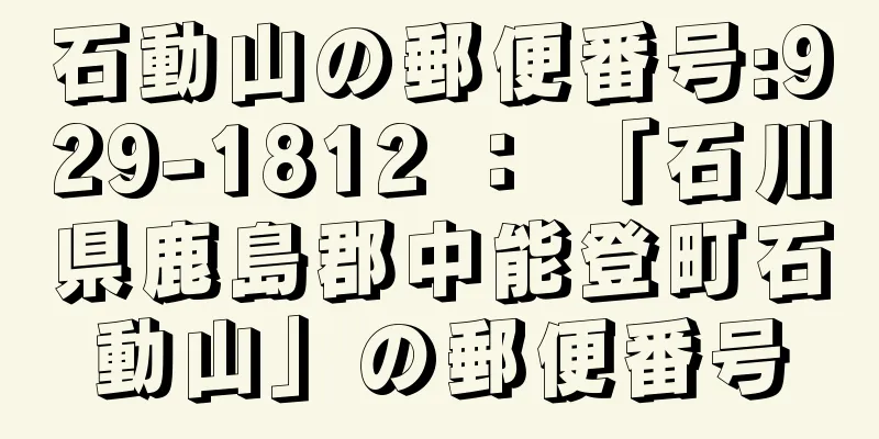 石動山の郵便番号:929-1812 ： 「石川県鹿島郡中能登町石動山」の郵便番号