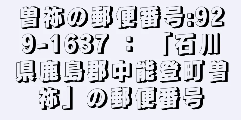 曽祢の郵便番号:929-1637 ： 「石川県鹿島郡中能登町曽祢」の郵便番号