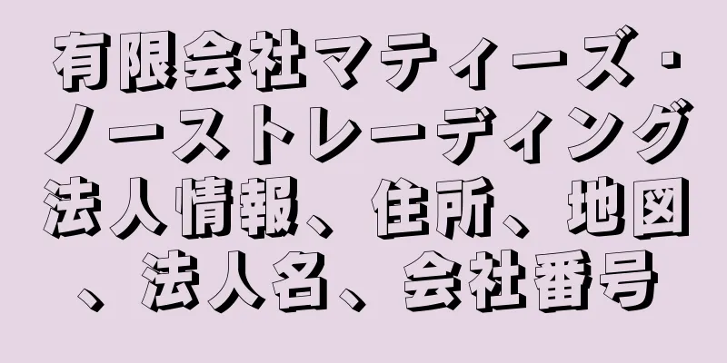 有限会社マティーズ・ノーストレーディング法人情報、住所、地図、法人名、会社番号