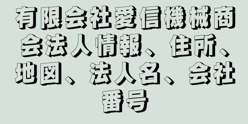 有限会社愛信機械商会法人情報、住所、地図、法人名、会社番号