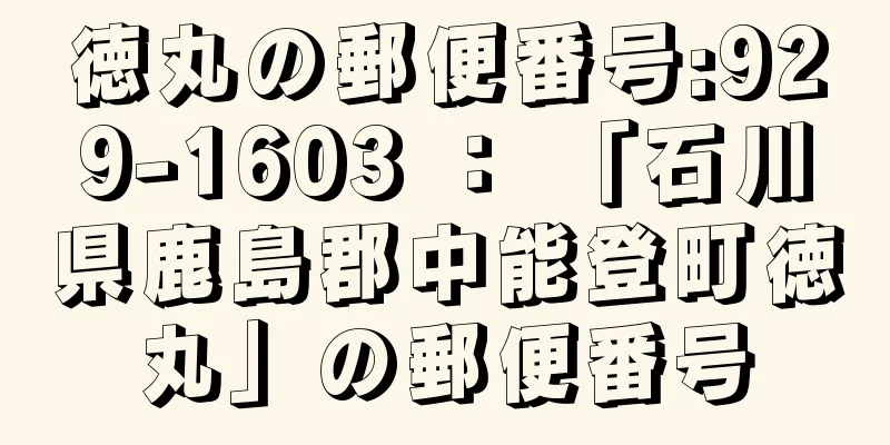 徳丸の郵便番号:929-1603 ： 「石川県鹿島郡中能登町徳丸」の郵便番号