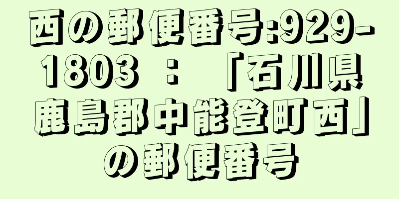 西の郵便番号:929-1803 ： 「石川県鹿島郡中能登町西」の郵便番号