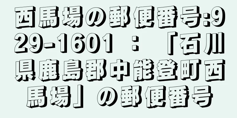 西馬場の郵便番号:929-1601 ： 「石川県鹿島郡中能登町西馬場」の郵便番号