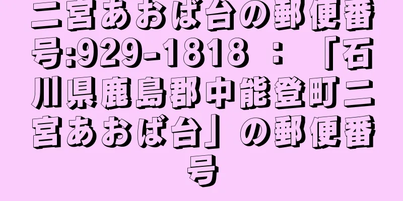 二宮あおば台の郵便番号:929-1818 ： 「石川県鹿島郡中能登町二宮あおば台」の郵便番号