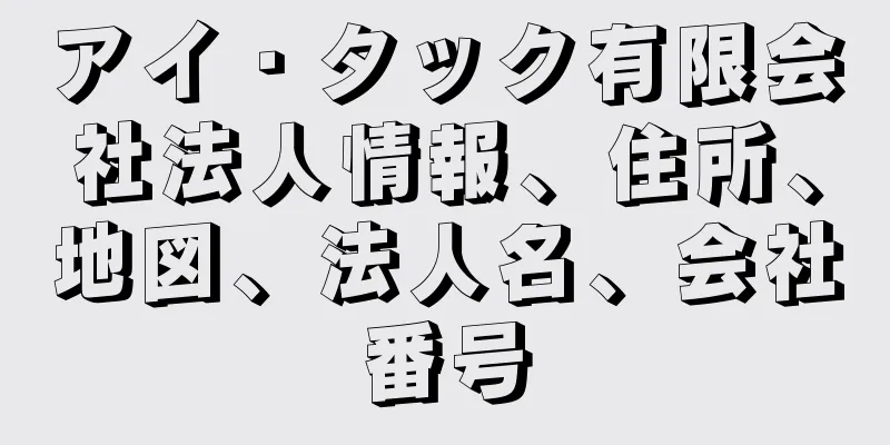 アイ・タック有限会社法人情報、住所、地図、法人名、会社番号