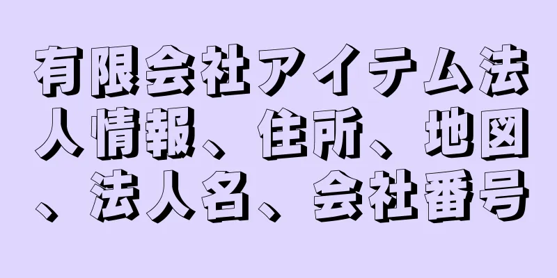 有限会社アイテム法人情報、住所、地図、法人名、会社番号