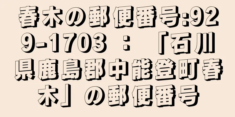 春木の郵便番号:929-1703 ： 「石川県鹿島郡中能登町春木」の郵便番号