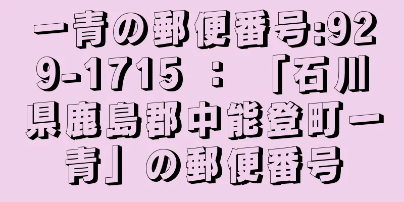 一青の郵便番号:929-1715 ： 「石川県鹿島郡中能登町一青」の郵便番号