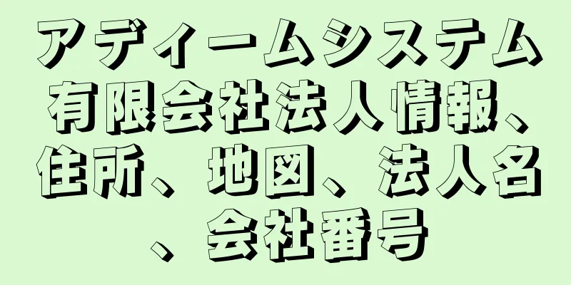 アディームシステム有限会社法人情報、住所、地図、法人名、会社番号