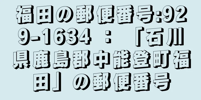 福田の郵便番号:929-1634 ： 「石川県鹿島郡中能登町福田」の郵便番号