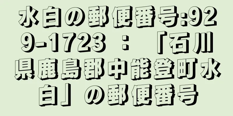 水白の郵便番号:929-1723 ： 「石川県鹿島郡中能登町水白」の郵便番号