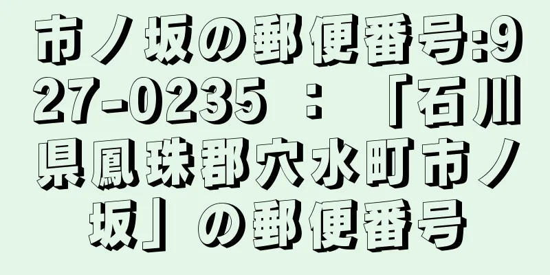 市ノ坂の郵便番号:927-0235 ： 「石川県鳳珠郡穴水町市ノ坂」の郵便番号