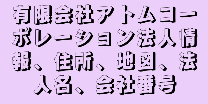 有限会社アトムコーポレーション法人情報、住所、地図、法人名、会社番号