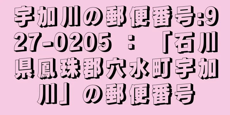 宇加川の郵便番号:927-0205 ： 「石川県鳳珠郡穴水町宇加川」の郵便番号