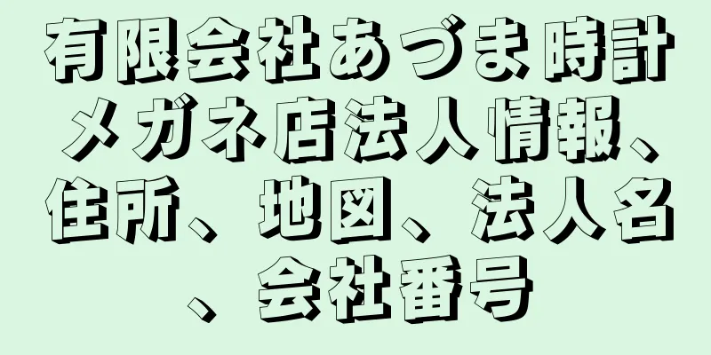 有限会社あづま時計メガネ店法人情報、住所、地図、法人名、会社番号