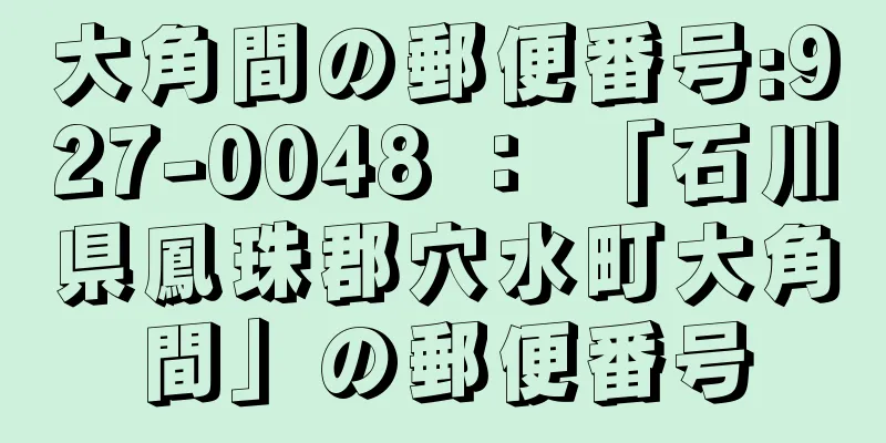 大角間の郵便番号:927-0048 ： 「石川県鳳珠郡穴水町大角間」の郵便番号