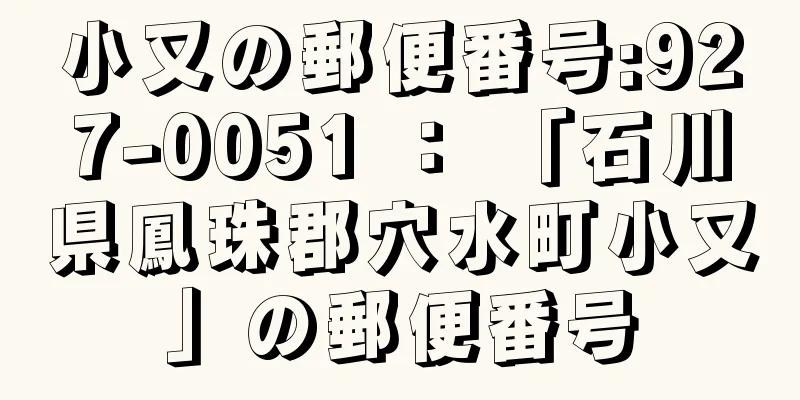 小又の郵便番号:927-0051 ： 「石川県鳳珠郡穴水町小又」の郵便番号