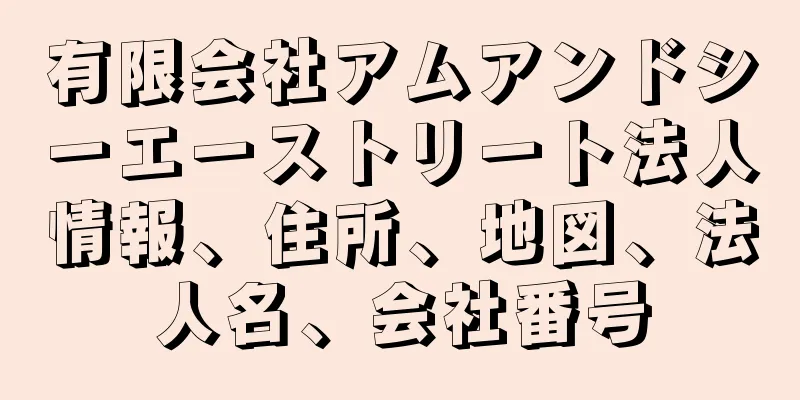 有限会社アムアンドシーエーストリート法人情報、住所、地図、法人名、会社番号