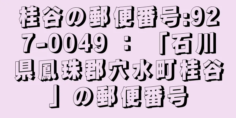 桂谷の郵便番号:927-0049 ： 「石川県鳳珠郡穴水町桂谷」の郵便番号