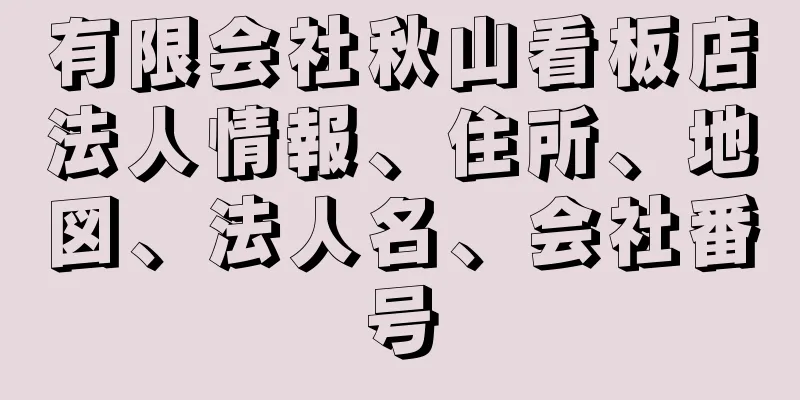 有限会社秋山看板店法人情報、住所、地図、法人名、会社番号