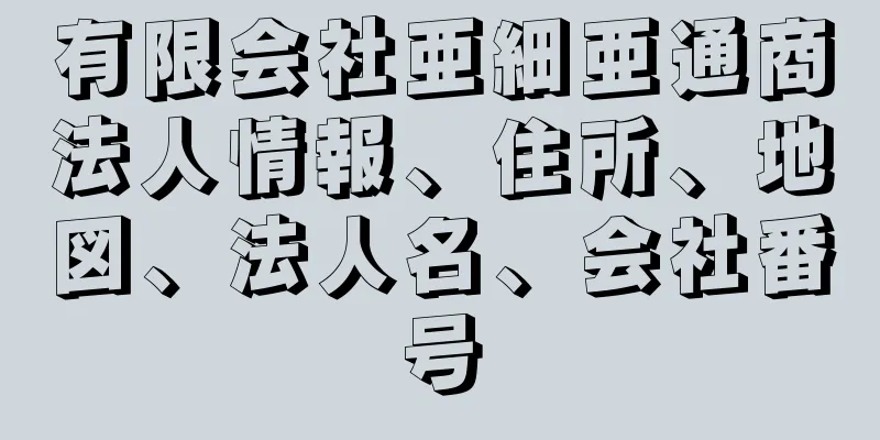 有限会社亜細亜通商法人情報、住所、地図、法人名、会社番号