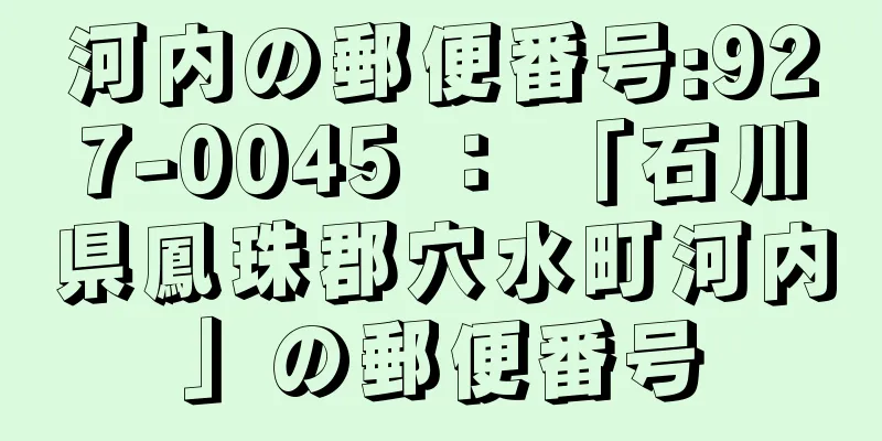 河内の郵便番号:927-0045 ： 「石川県鳳珠郡穴水町河内」の郵便番号