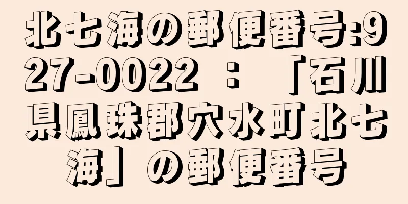 北七海の郵便番号:927-0022 ： 「石川県鳳珠郡穴水町北七海」の郵便番号