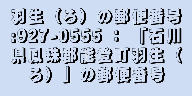 羽生（ろ）の郵便番号:927-0555 ： 「石川県鳳珠郡能登町羽生（ろ）」の郵便番号