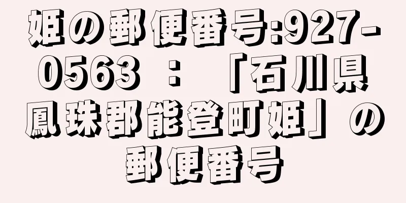 姫の郵便番号:927-0563 ： 「石川県鳳珠郡能登町姫」の郵便番号