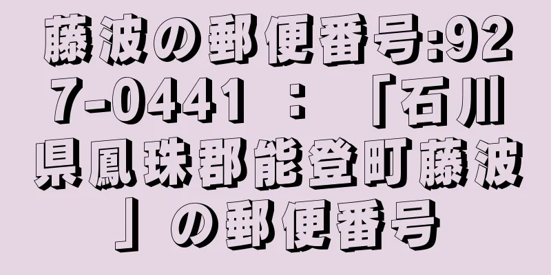 藤波の郵便番号:927-0441 ： 「石川県鳳珠郡能登町藤波」の郵便番号