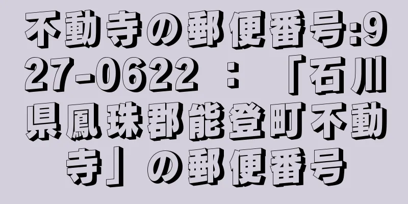 不動寺の郵便番号:927-0622 ： 「石川県鳳珠郡能登町不動寺」の郵便番号