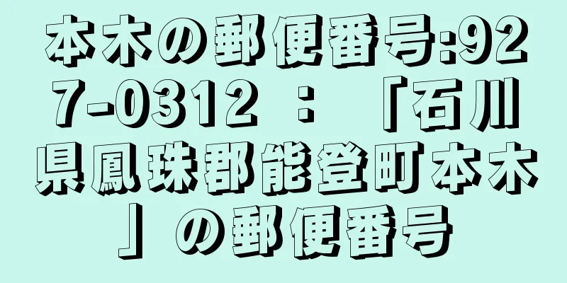 本木の郵便番号:927-0312 ： 「石川県鳳珠郡能登町本木」の郵便番号