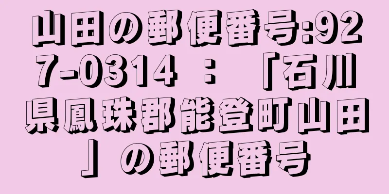 山田の郵便番号:927-0314 ： 「石川県鳳珠郡能登町山田」の郵便番号