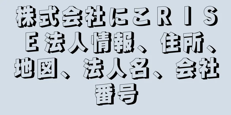 株式会社にこＲＩＳＥ法人情報、住所、地図、法人名、会社番号