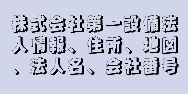 株式会社第一設備法人情報、住所、地図、法人名、会社番号