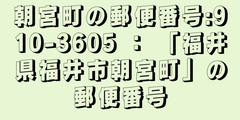 朝宮町の郵便番号:910-3605 ： 「福井県福井市朝宮町」の郵便番号