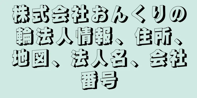 株式会社おんくりの輪法人情報、住所、地図、法人名、会社番号