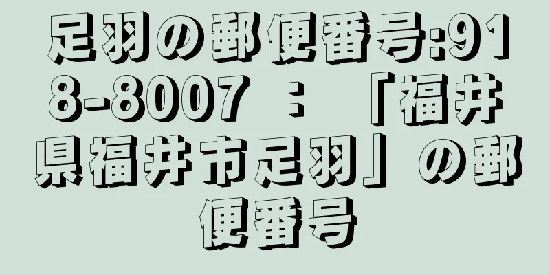 足羽の郵便番号:918-8007 ： 「福井県福井市足羽」の郵便番号