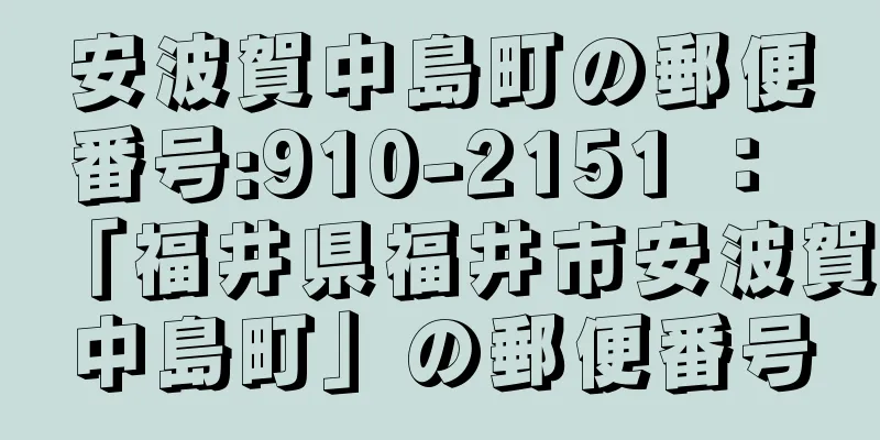 安波賀中島町の郵便番号:910-2151 ： 「福井県福井市安波賀中島町」の郵便番号