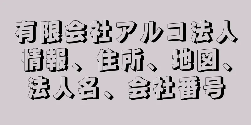 有限会社アルコ法人情報、住所、地図、法人名、会社番号