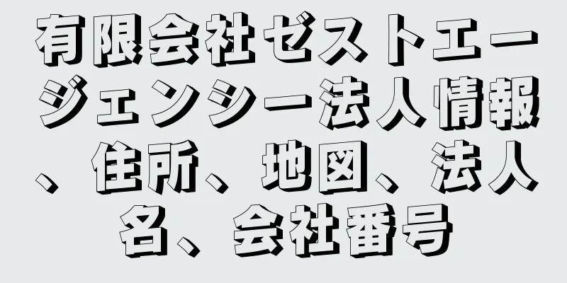 有限会社ゼストエージェンシー法人情報、住所、地図、法人名、会社番号