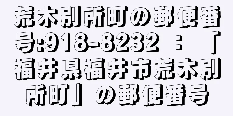 荒木別所町の郵便番号:918-8232 ： 「福井県福井市荒木別所町」の郵便番号