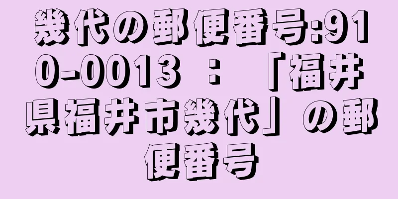 幾代の郵便番号:910-0013 ： 「福井県福井市幾代」の郵便番号