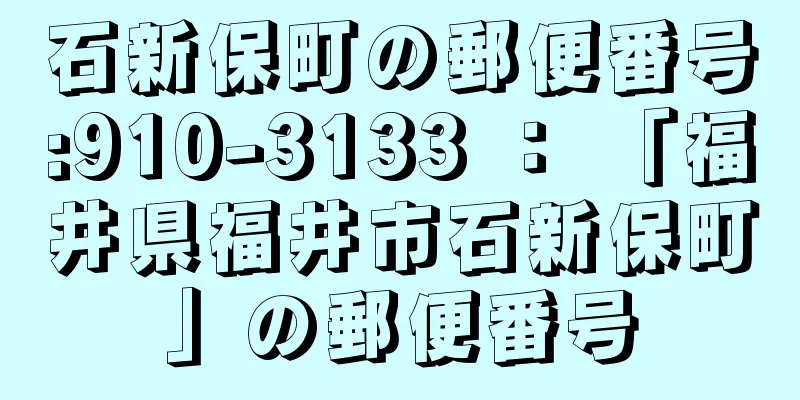 石新保町の郵便番号:910-3133 ： 「福井県福井市石新保町」の郵便番号