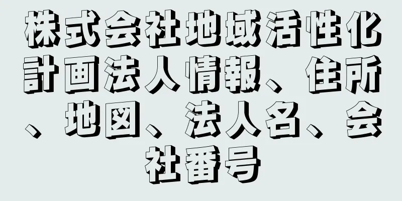 株式会社地域活性化計画法人情報、住所、地図、法人名、会社番号